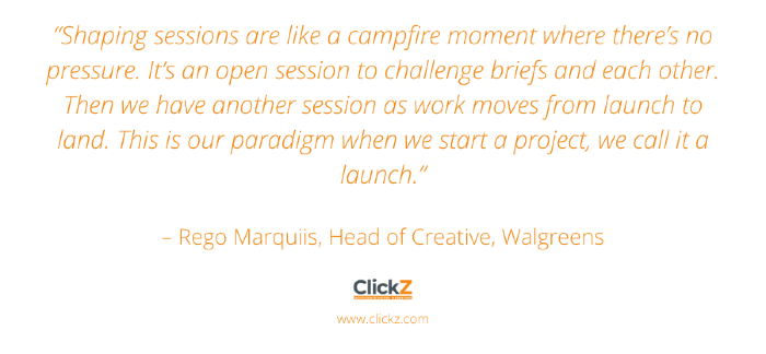 “Shaping sessions are like a campfire moment where there’s no pressure. It’s an open session to challenge briefs and each other. Then we have another session as work moves from launch to land. This is our paradigm when we start a project, we call it a launch.”