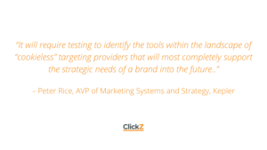 It will require testing to identify the tools within the landscape of “cookieless” targeting providers that will most completely support the strategic needs of a brand into the future.